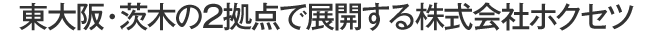 東大阪・茨木の2拠点で展開するホクセツ